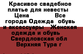 Красивое свадебное платье для невесты › Цена ­ 15 000 - Все города Одежда, обувь и аксессуары » Женская одежда и обувь   . Свердловская обл.,Верхняя Тура г.